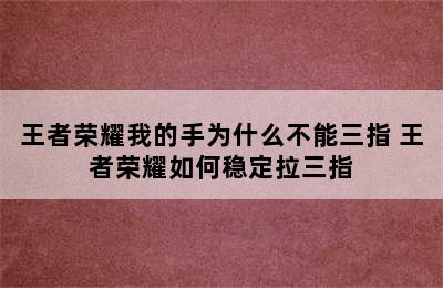 王者荣耀我的手为什么不能三指 王者荣耀如何稳定拉三指